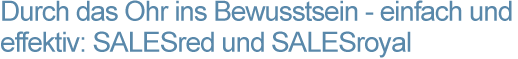 Headline "Durch das Ohr ins Bewusstsein - einfach und effektiv: SALESred und SALESroyal"