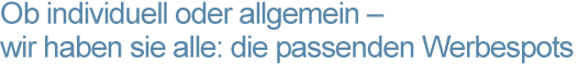 Headline "ob individuell oder allgemein - wir haben sie alle: die passenden Werbespots"